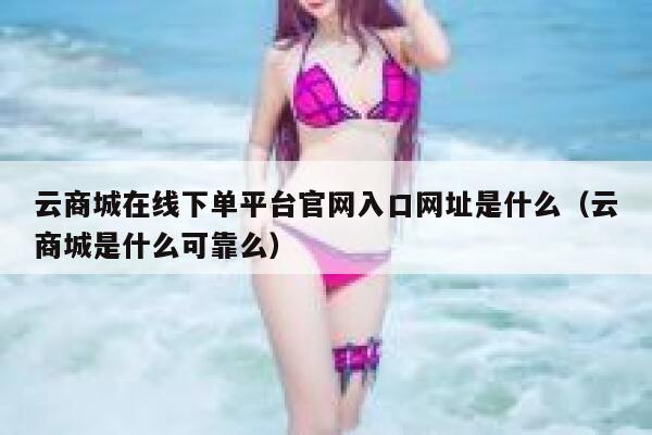云商城在线下单平台官网入口网址是什么（云商城是什么可靠么） 第1张