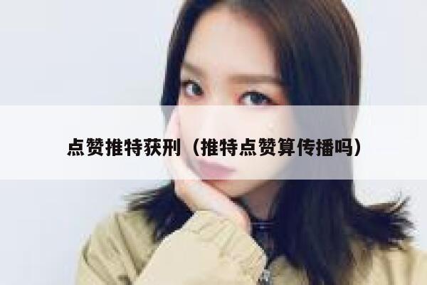 点赞推特获刑（推特点赞算传播吗） 第1张