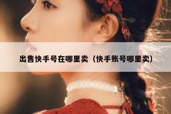 出售快手号在哪里卖（快手账号哪里卖） 第1张