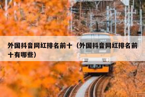 外国抖音网红排名前十（外国抖音网红排名前十有哪些） 第1张