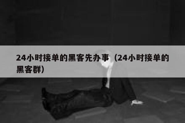 24小时接单的黑客先办事（24小时接单的黑客群） 第1张