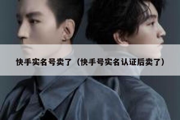 快手实名号卖了（快手号实名认证后卖了） 第1张