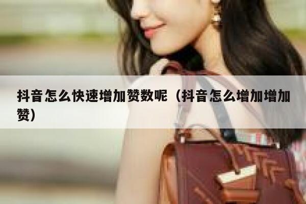 抖音怎么快速增加赞数呢（抖音怎么增加增加赞） 第1张