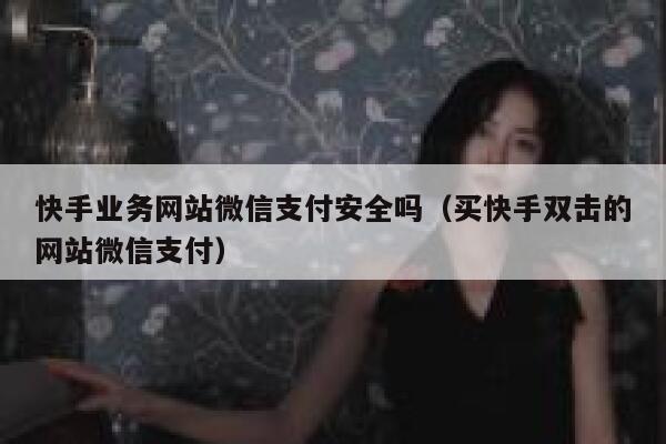 快手业务网站微信支付安全吗（买快手双击的网站微信支付） 第1张