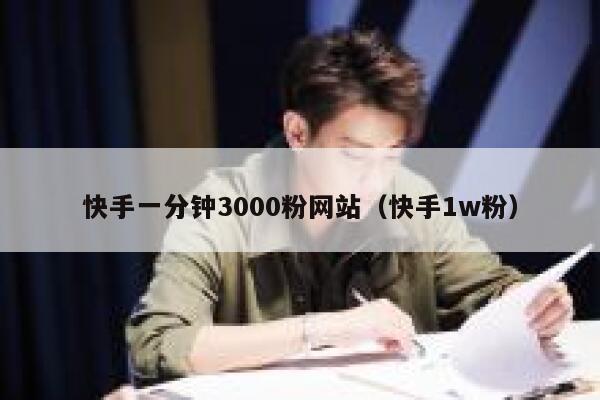 快手一分钟3000粉网站（快手1w粉） 第1张
