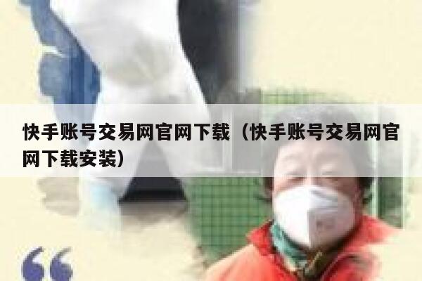 快手账号交易网官网下载（快手账号交易网官网下载安装） 第1张