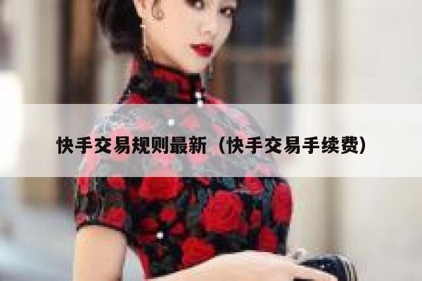 快手交易规则最新（快手交易手续费） 第1张
