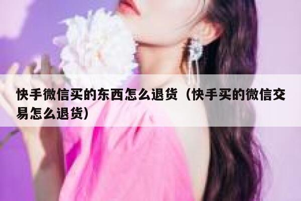 快手微信买的东西怎么退货（快手买的微信交易怎么退货） 第1张