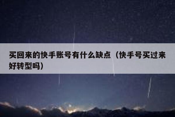 买回来的快手账号有什么缺点（快手号买过来好转型吗） 第1张