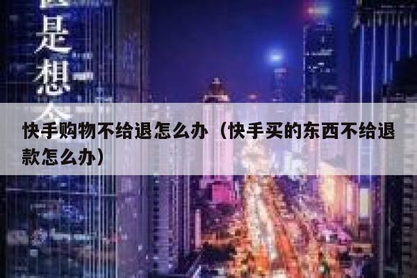 快手购物不给退怎么办（快手买的东西不给退款怎么办） 第1张