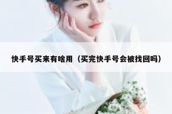 快手号买来有啥用（买完快手号会被找回吗） 第1张