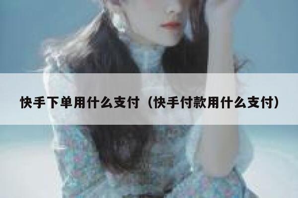 快手下单用什么支付（快手付款用什么支付） 第1张