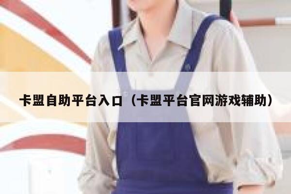 卡盟自助平台入口（卡盟平台官网游戏辅助） 第1张
