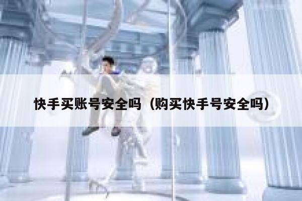 快手买账号安全吗（购买快手号安全吗） 第1张
