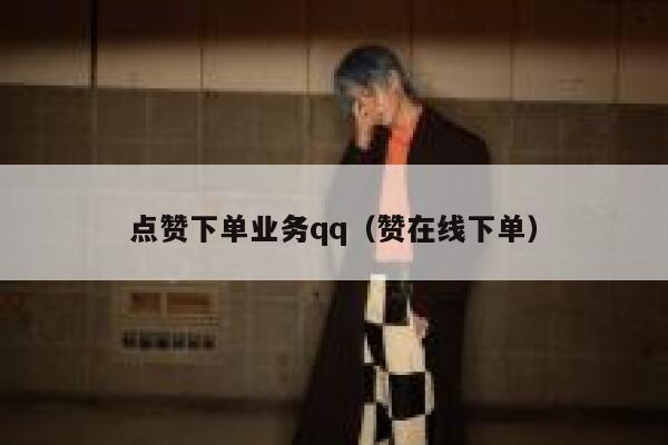 点赞下单业务qq（赞在线下单） 第1张