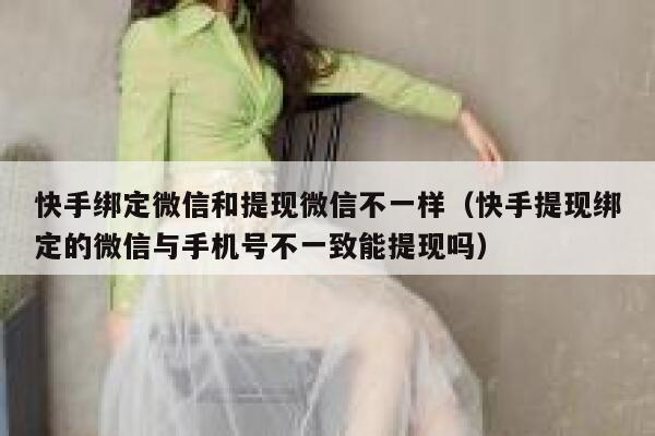 快手绑定微信和提现微信不一样（快手提现绑定的微信与手机号不一致能提现吗） 第1张