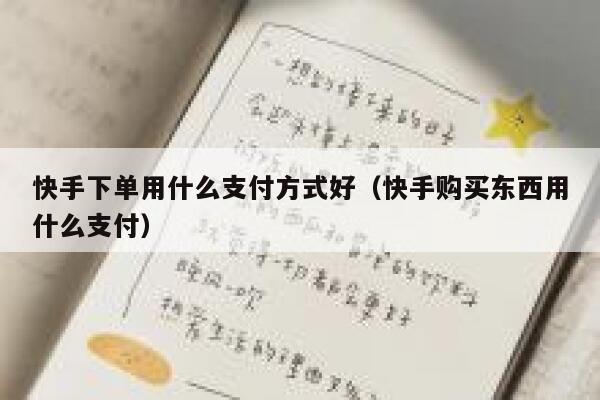 快手下单用什么支付方式好（快手购买东西用什么支付） 第1张