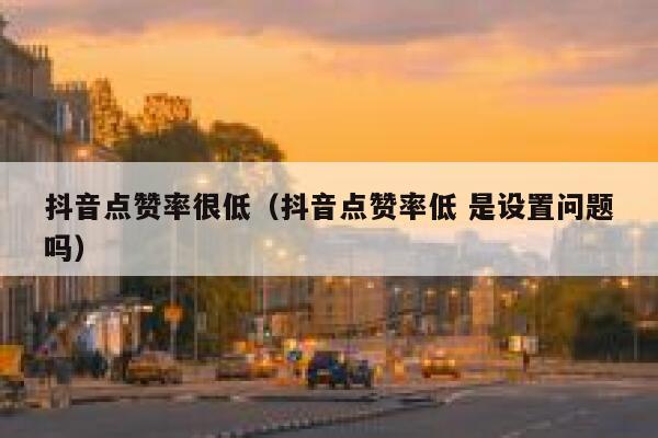 抖音点赞率很低（抖音点赞率低 是设置问题吗） 第1张