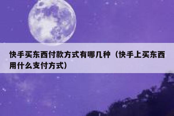 快手买东西付款方式有哪几种（快手上买东西用什么支付方式） 第1张