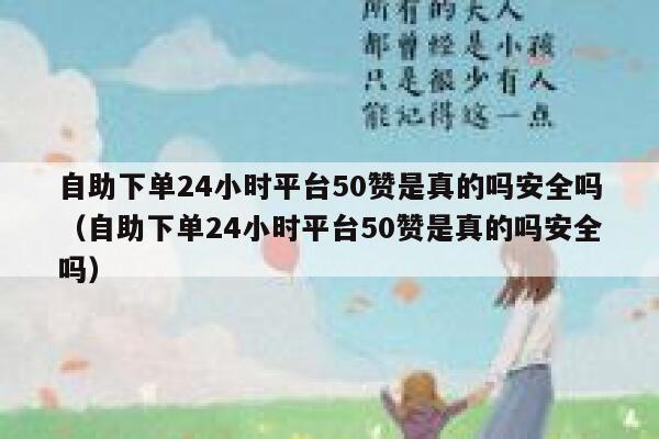 自助下单24小时平台50赞是真的吗安全吗（自助下单24小时平台50赞是真的吗安全吗） 第1张
