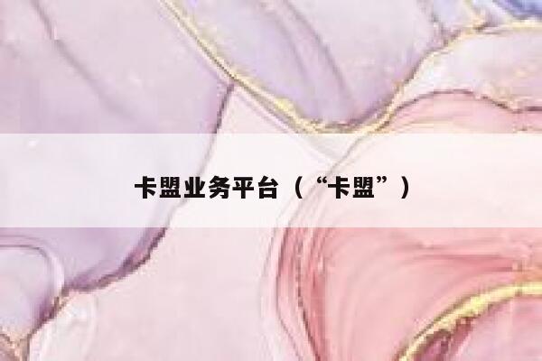 卡盟业务平台（“卡盟”） 第1张