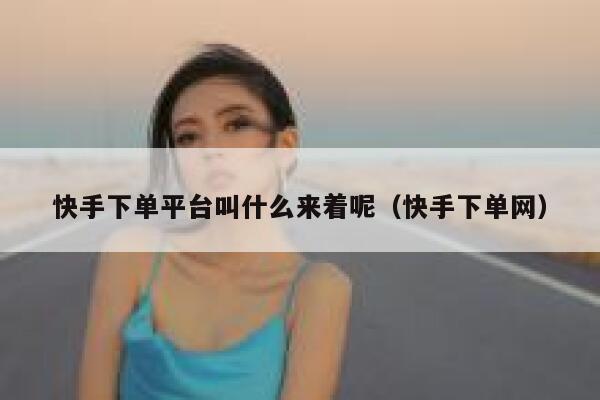 快手下单平台叫什么来着呢（快手下单网） 第1张