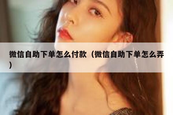 微信自助下单怎么付款（微信自助下单怎么弄） 第1张