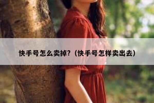 快手号怎么卖掉?（快手号怎样卖出去） 第1张