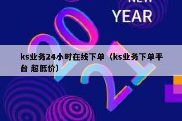 ks业务24小时在线下单（ks业务下单平台 超低价） 第1张