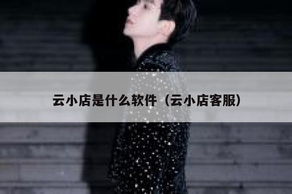 云小店是什么软件（云小店客服） 第1张
