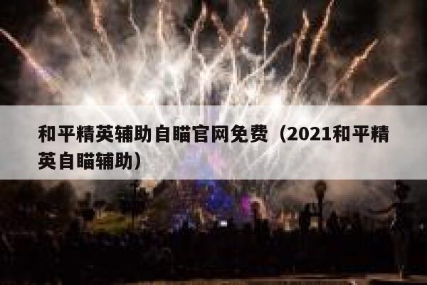 和平精英辅助自瞄官网免费（2021和平精英自瞄辅助） 第1张