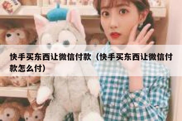 快手买东西让微信付款（快手买东西让微信付款怎么付） 第1张