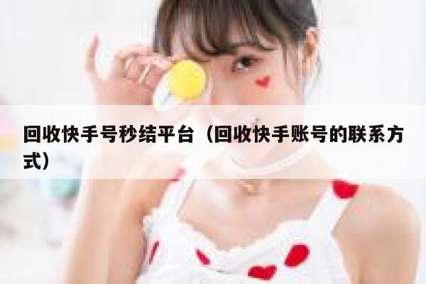 回收快手号秒结平台（回收快手账号的联系方式） 第1张