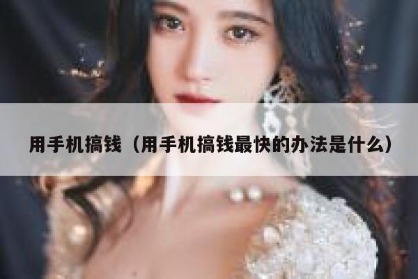 用手机搞钱（用手机搞钱最快的办法是什么） 第1张