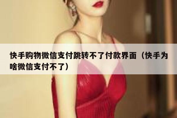 快手购物微信支付跳转不了付款界面（快手为啥微信支付不了） 第1张