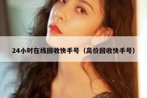 24小时在线回收快手号（高价回收快手号） 第1张