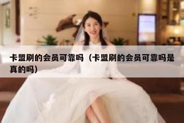 卡盟刷的会员可靠吗（卡盟刷的会员可靠吗是真的吗） 第1张