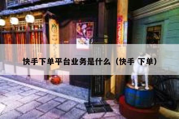 快手下单平台业务是什么（快手 下单） 第1张