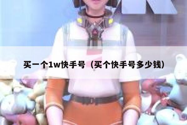 买一个1w快手号（买个快手号多少钱） 第1张