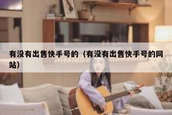 有没有出售快手号的（有没有出售快手号的网站） 第1张