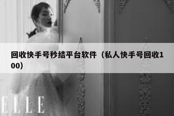 回收快手号秒结平台软件（私人快手号回收100） 第1张
