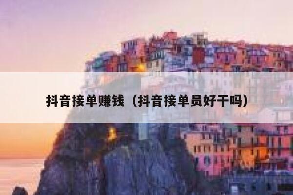 抖音接单赚钱（抖音接单员好干吗） 第1张