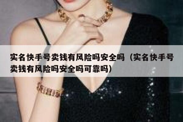 实名快手号卖钱有风险吗安全吗（实名快手号卖钱有风险吗安全吗可靠吗） 第1张