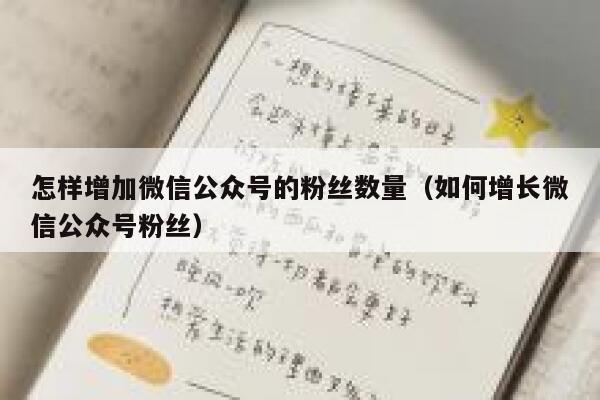 怎样增加微信公众号的粉丝数量（如何增长微信公众号粉丝） 第1张