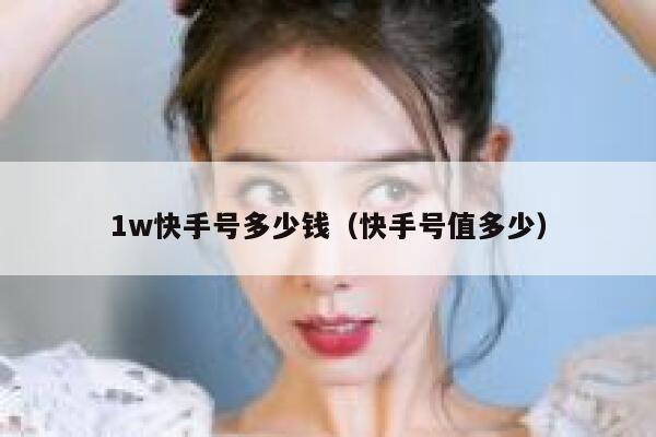 1w快手号多少钱（快手号值多少） 第1张