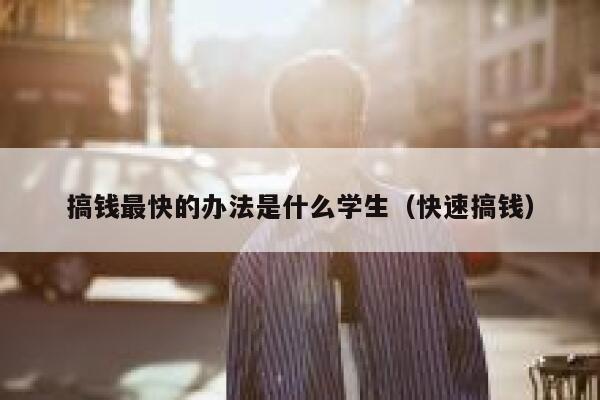 搞钱最快的办法是什么学生（快速搞钱） 第1张