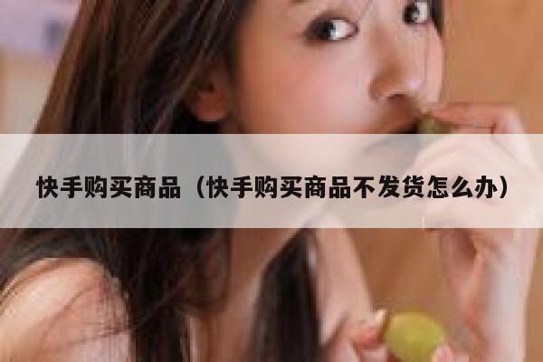 快手购买商品（快手购买商品不发货怎么办） 第1张