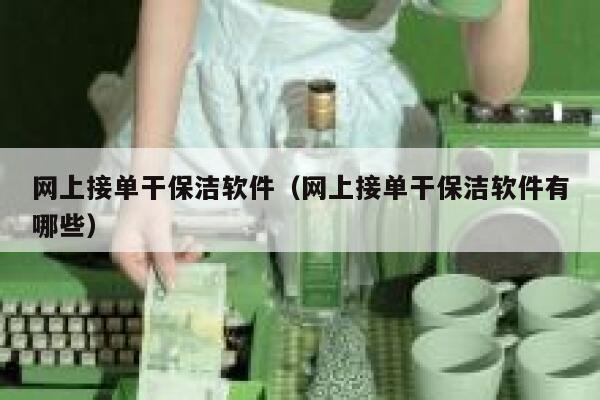 网上接单干保洁软件（网上接单干保洁软件有哪些） 第1张
