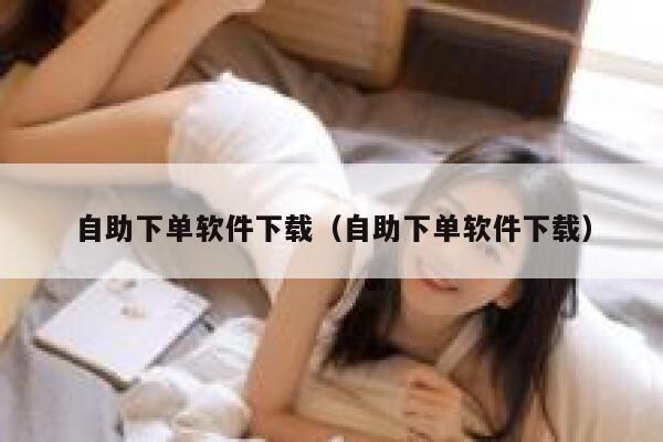 自助下单软件下载（自助下单软件下载） 第1张