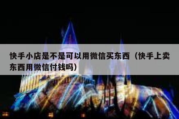 快手小店是不是可以用微信买东西（快手上卖东西用微信付钱吗） 第1张